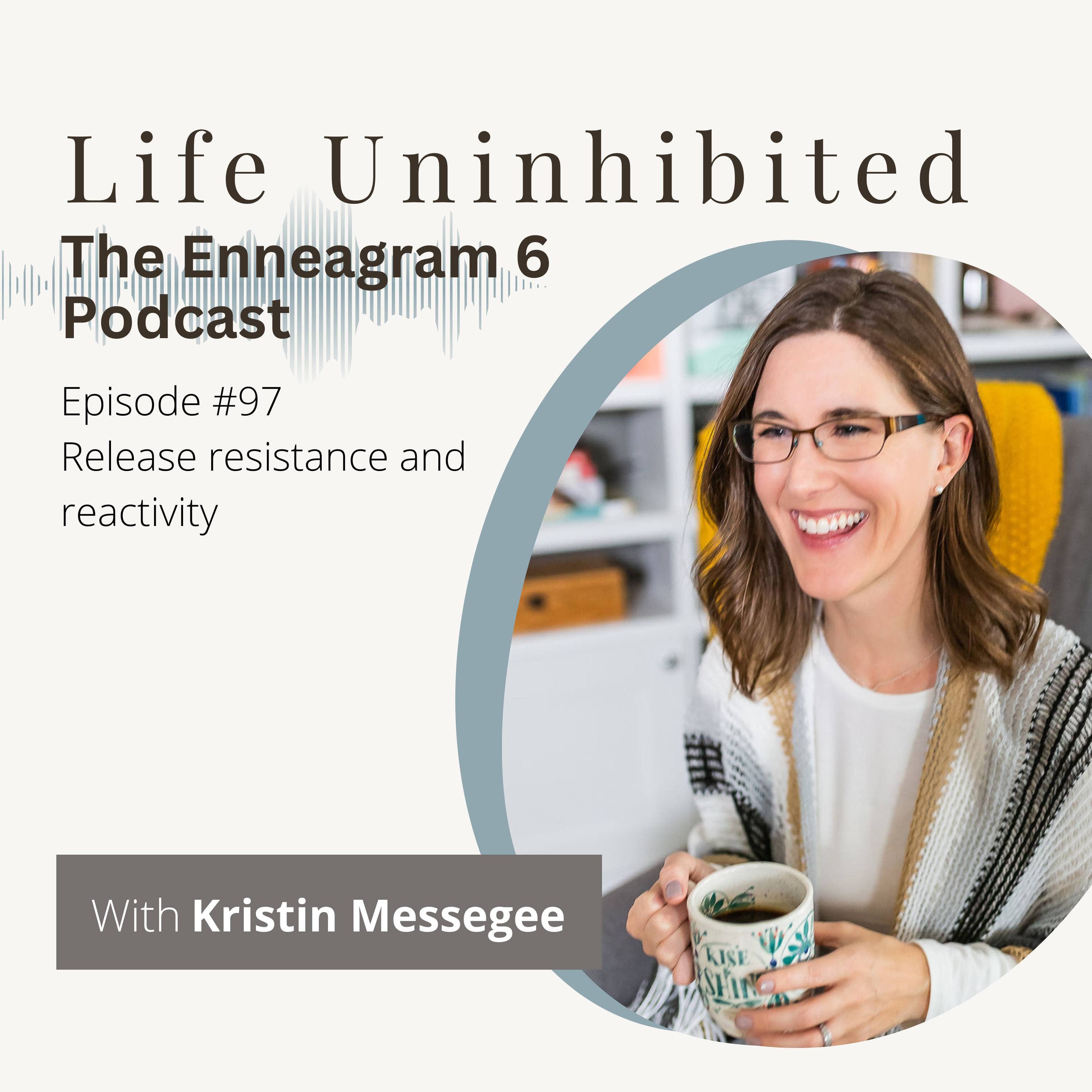 Episode #97 - Release resistance and reactivity — Life Uninhibited - The Enneagram 6 Podcast cover