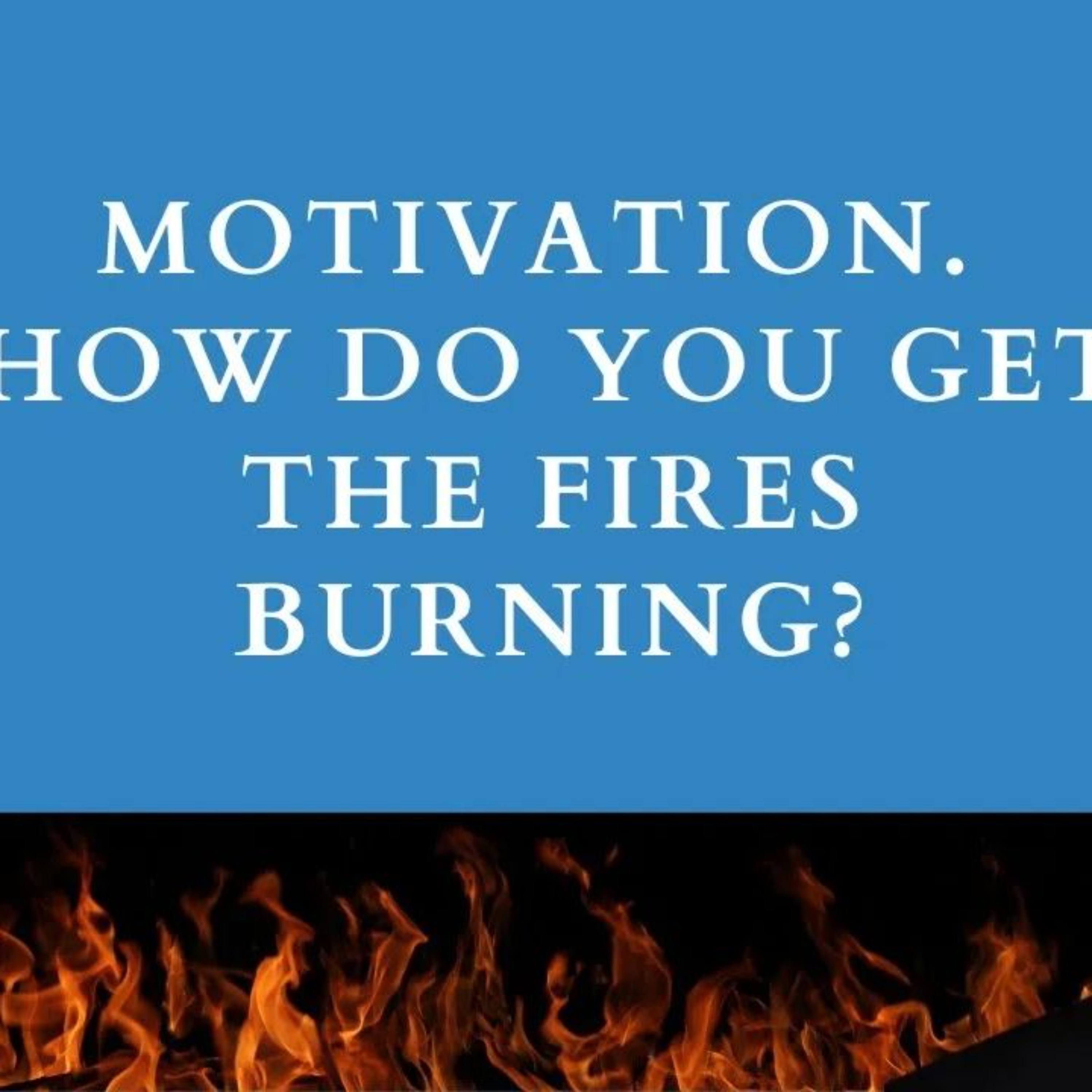 Episode 154 - MOTIVATION, How do you get fires burning?