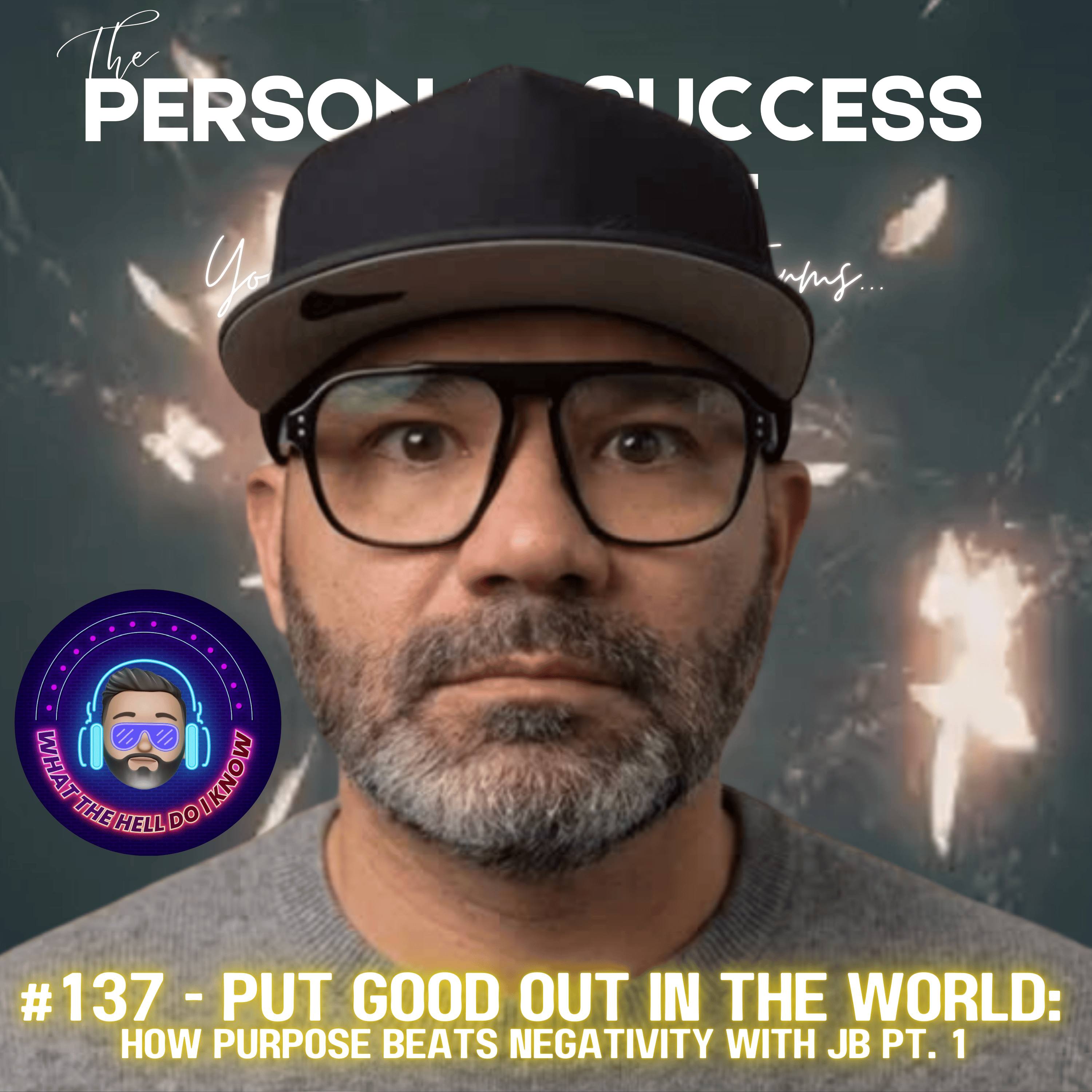 #137 - Put Good Out in the World:  How Purpose Beats Negativity with JB Pt. 1 episode artwork