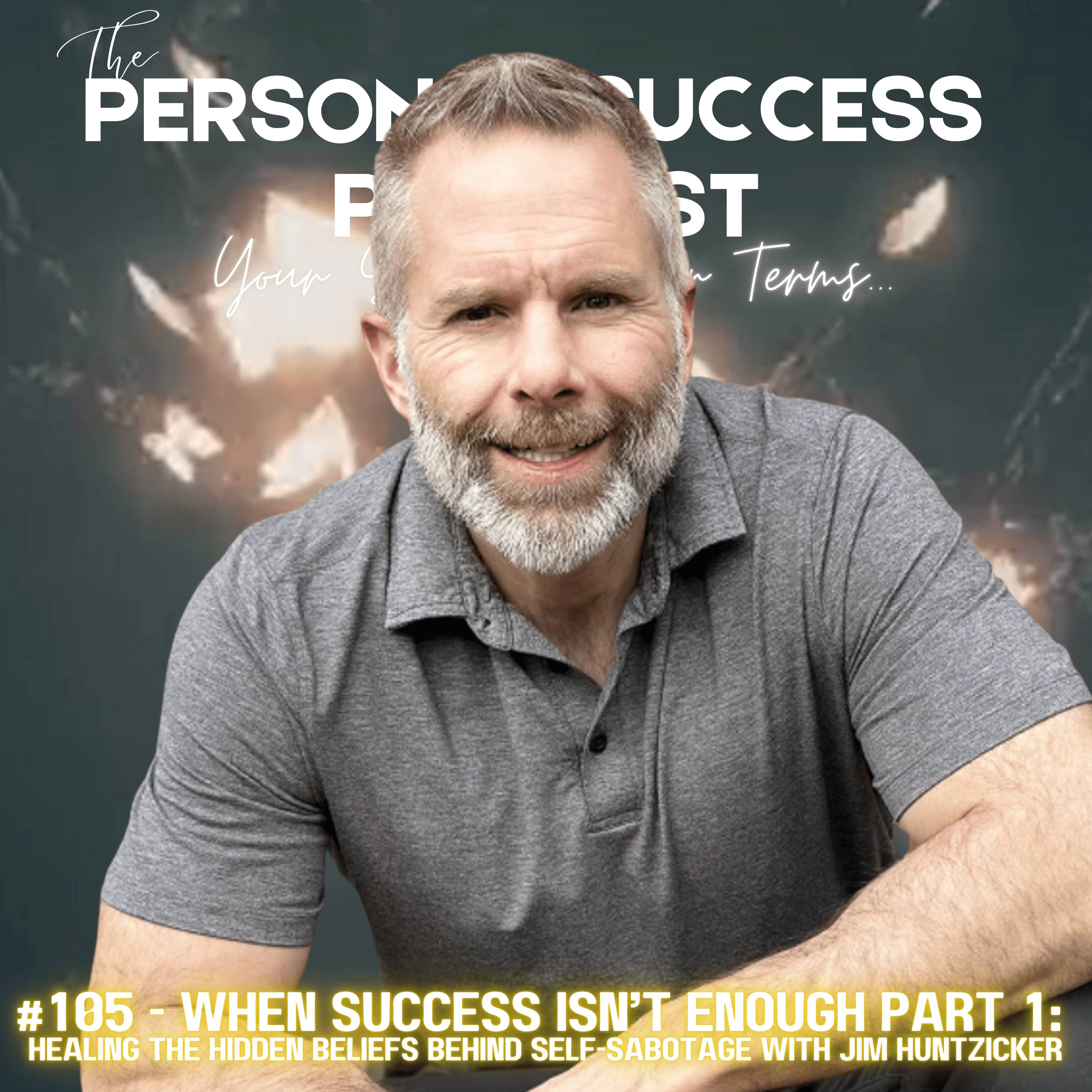 #105 - When Success Isn’t Enough Part 1:  Healing the Hidden Beliefs Behind Self-Sabotage With Jim Huntzicker episode artwork