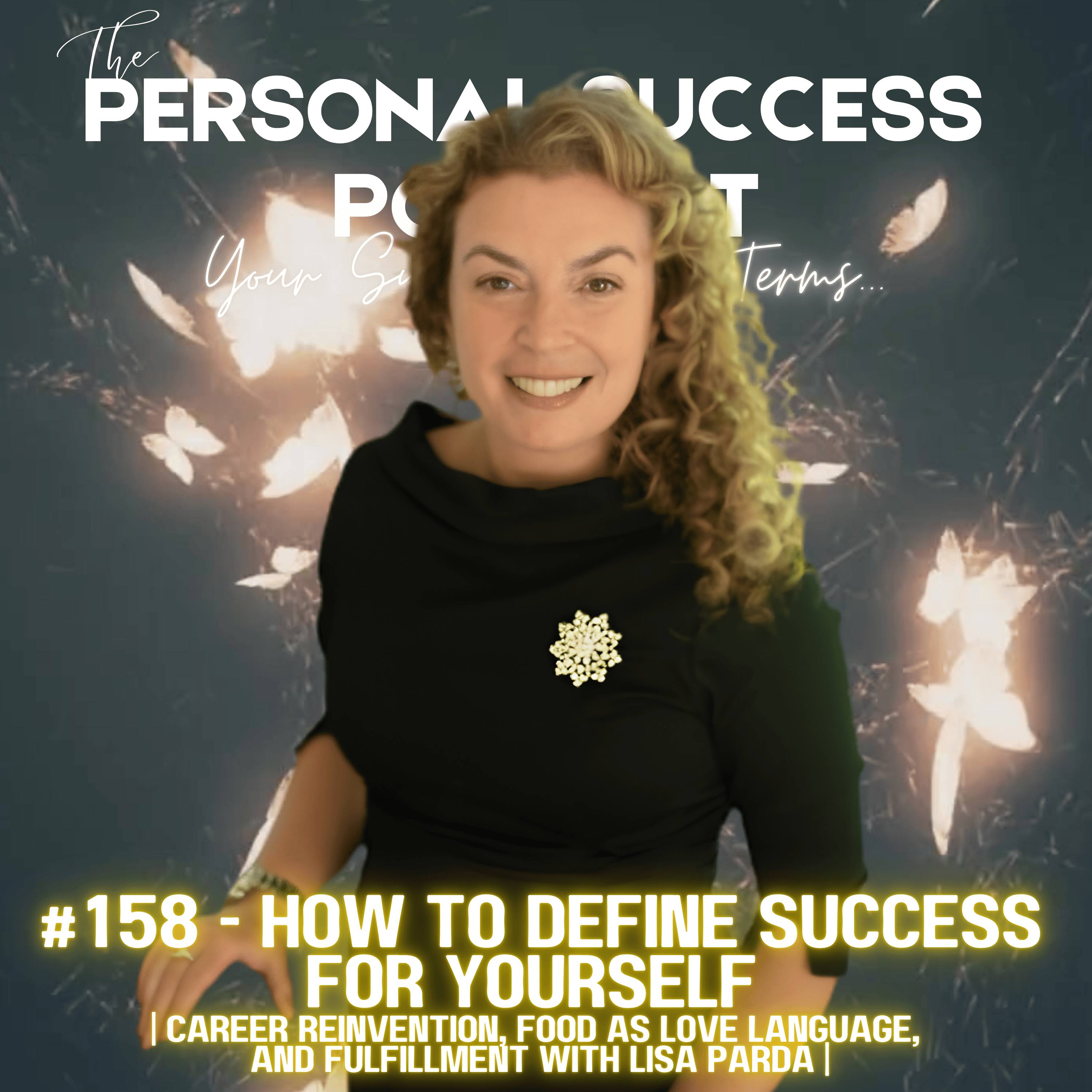 #158 - How to Define Success For Yourself | Career Reinvention, Food As Love Language and Fulfillment | with Lisa Parda