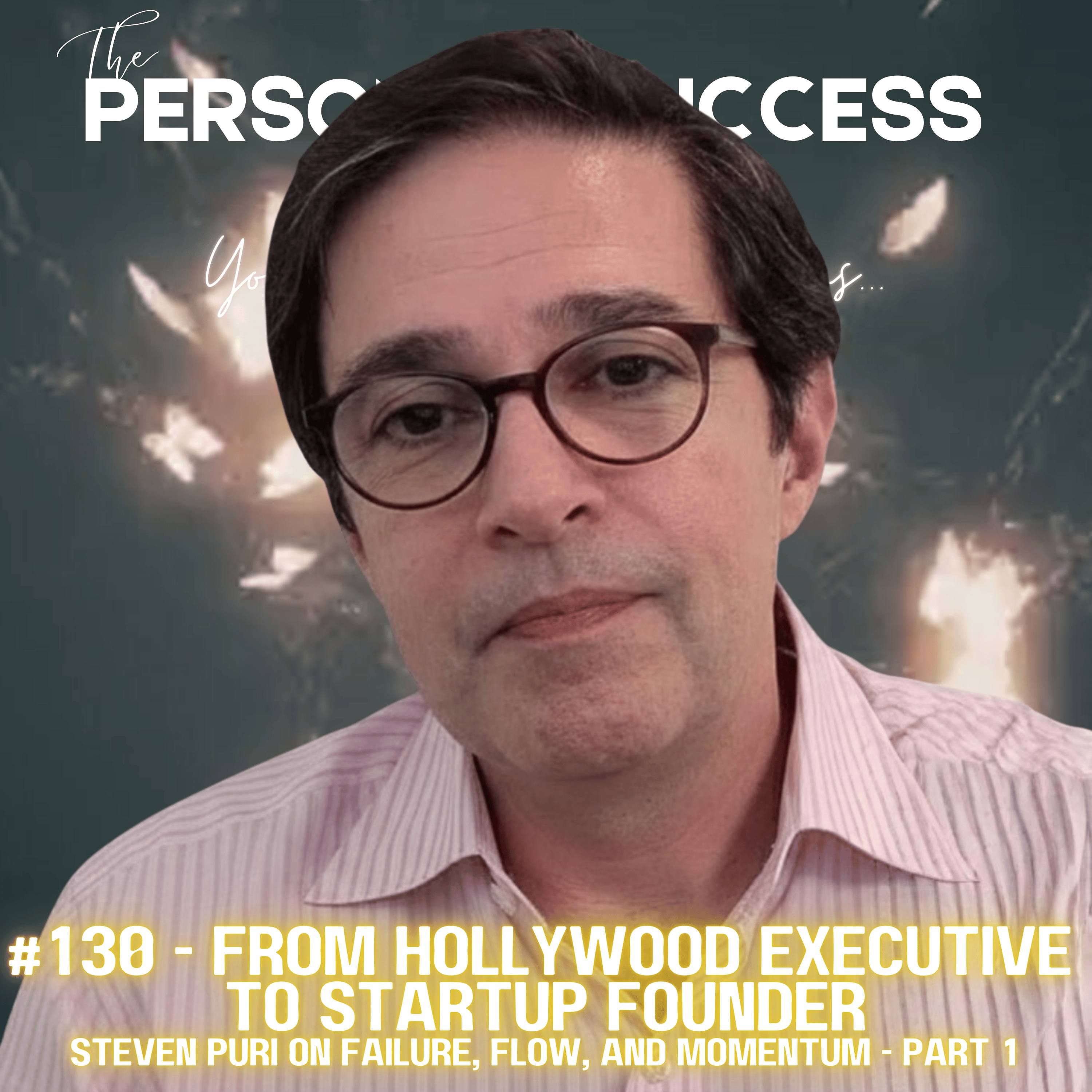 #130 - Hollywood Executive to Startup Founder…Steven Puri on Failure, Flow, and Momentum || Part 1