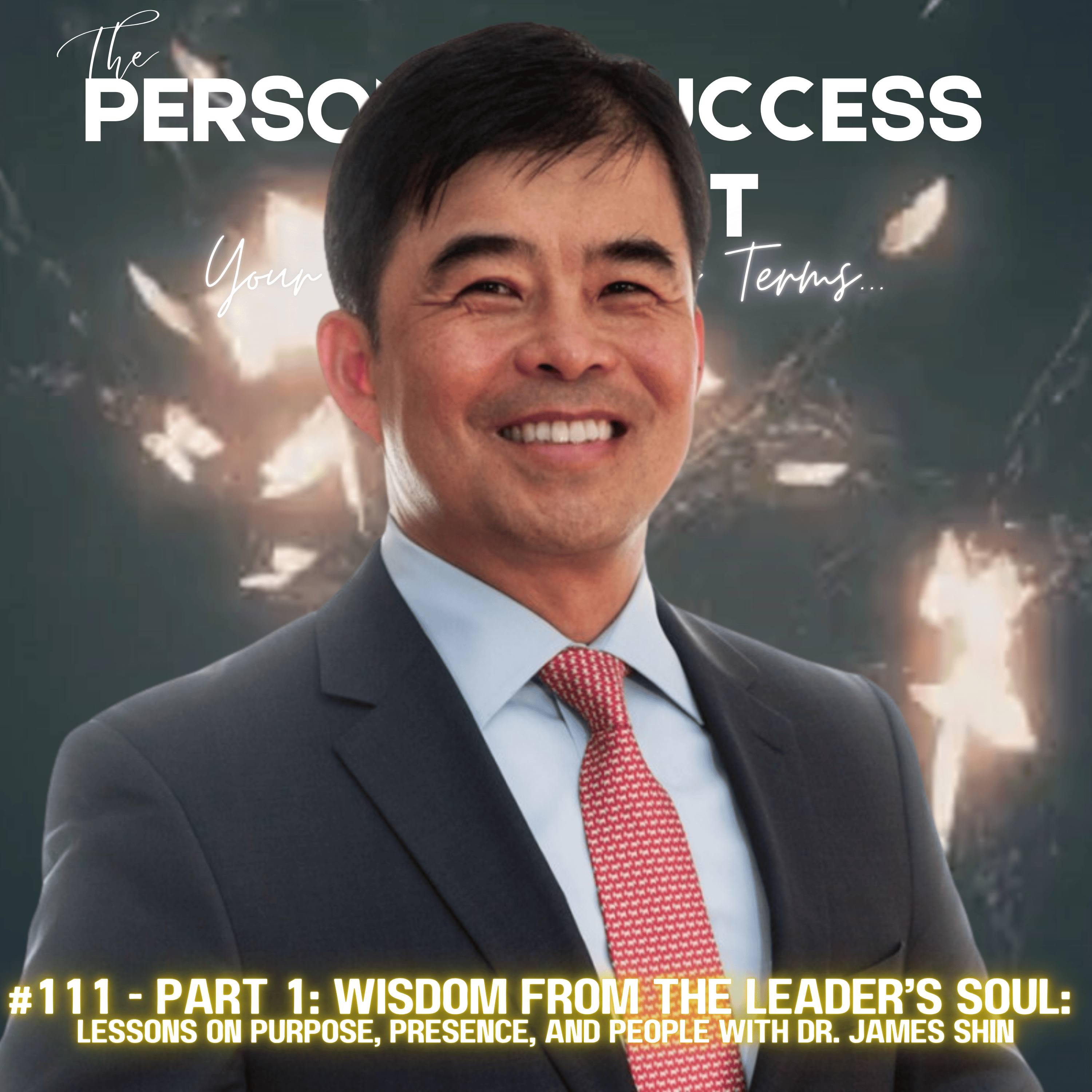 #111 - PART 1: Wisdom from the Leader’s Soul: Lessons on Purpose, Presence, and People with Dr. James Shin episode artwork