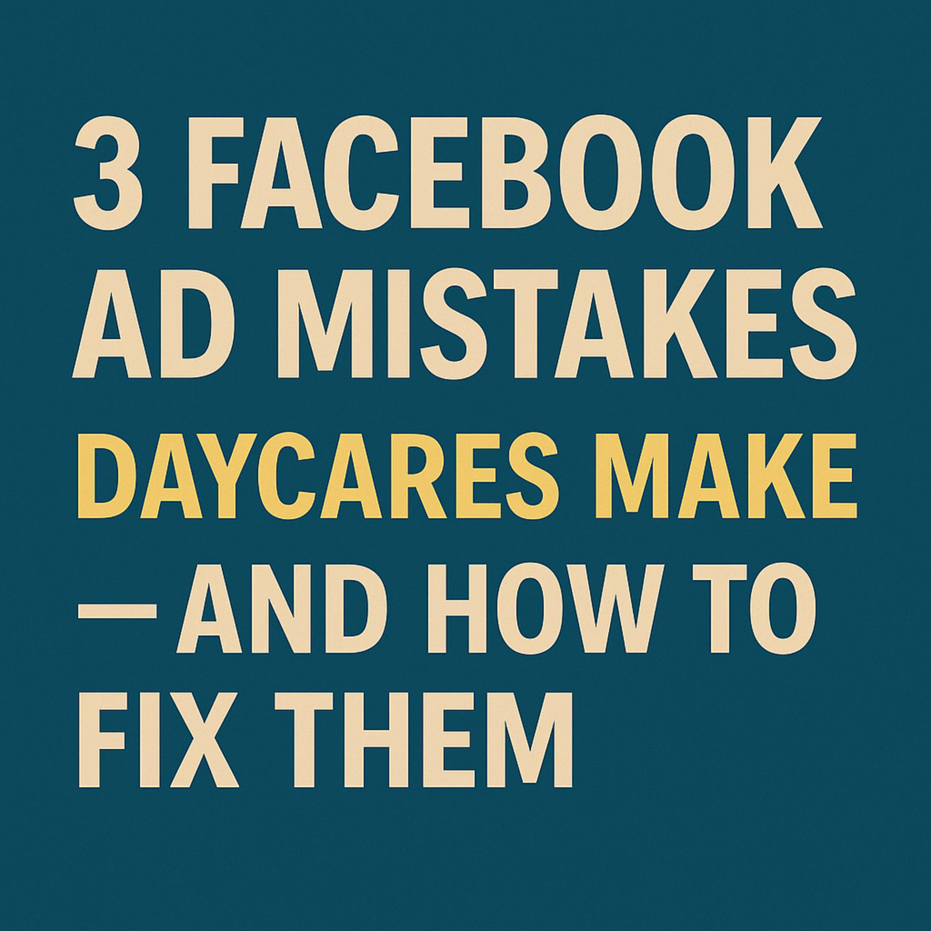 3 Facebook Ad Mistakes Home Daycares (and Small Centers) Make — and How to Fix Them