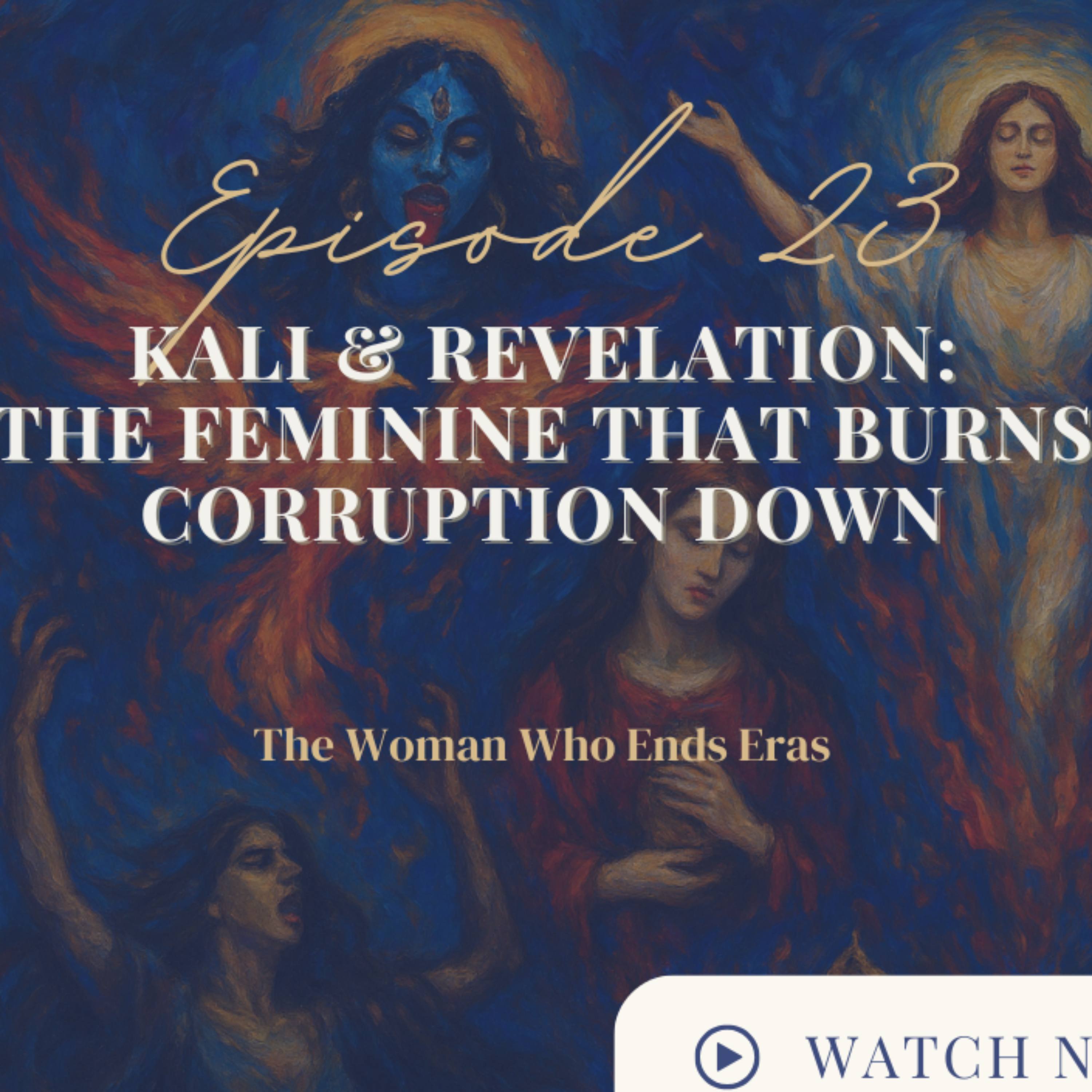 23 - Kali & Revelation : The Feminine That Burns Corruption Down