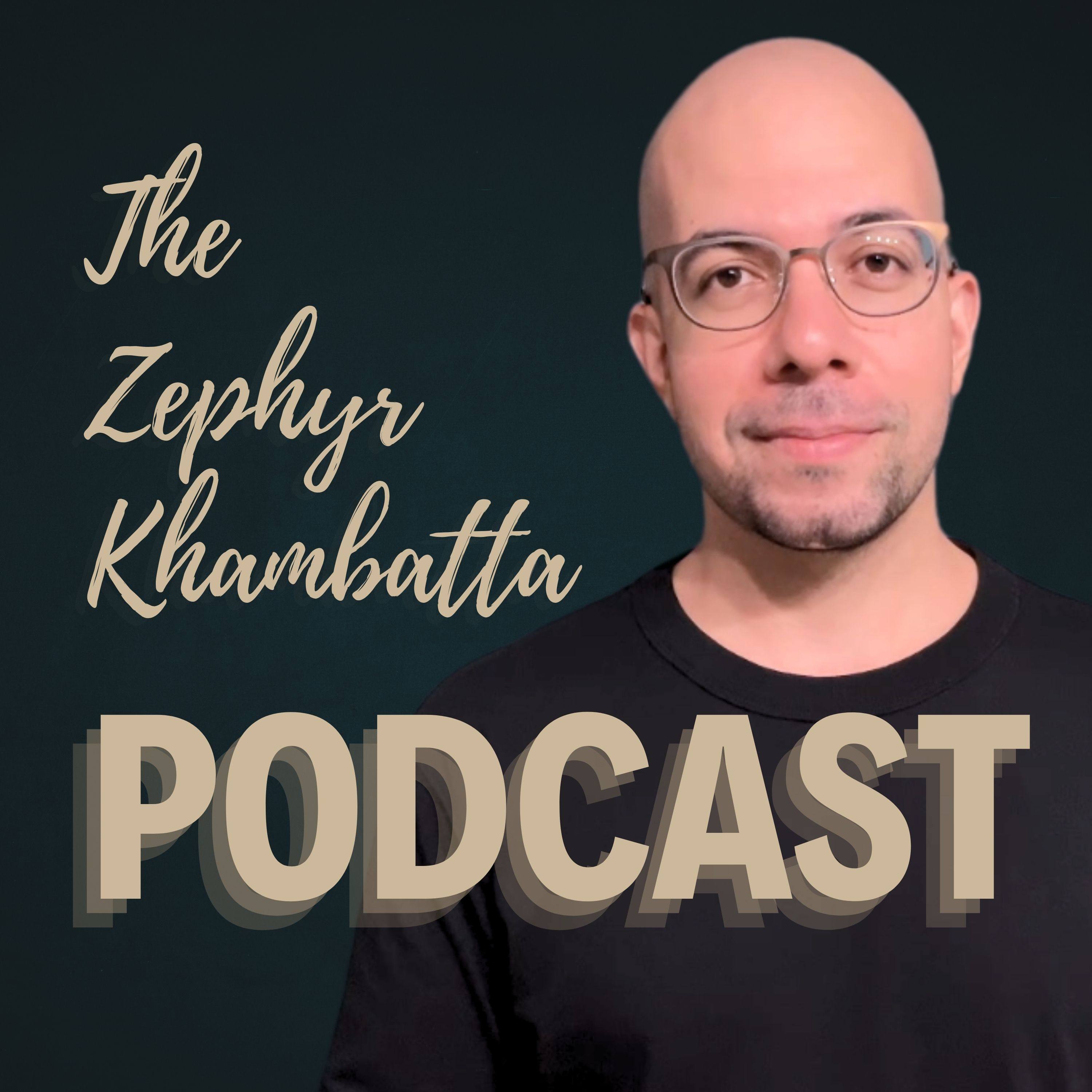 The Zephyr Khambatta Podcast