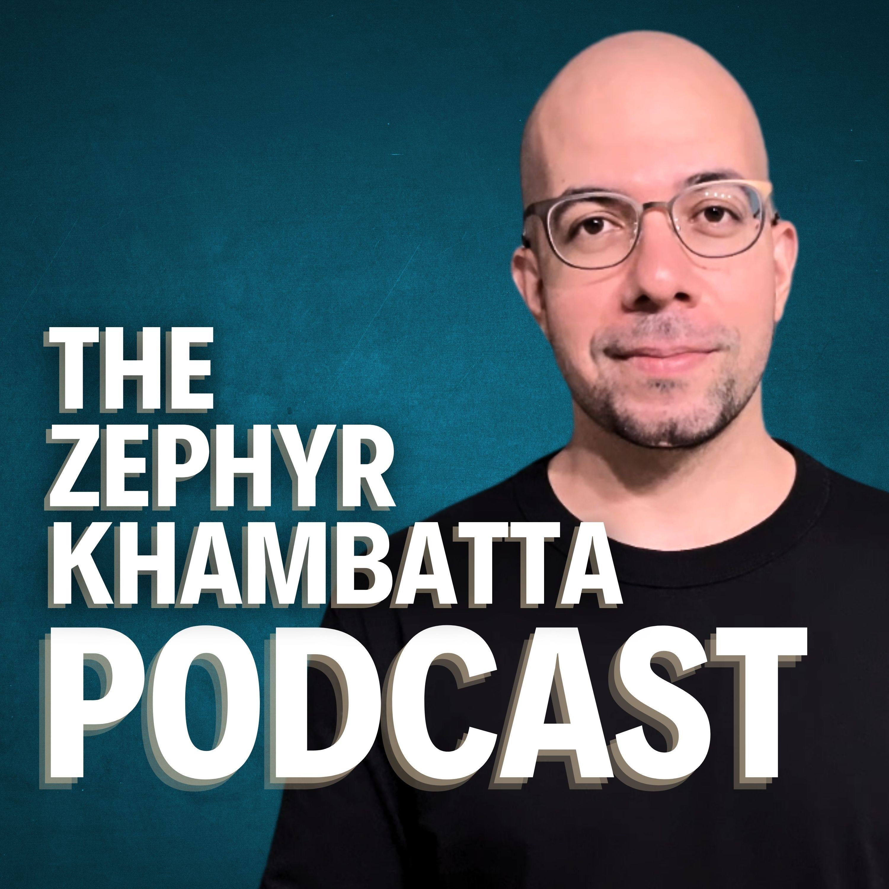 The Zephyr Khambatta Podcast