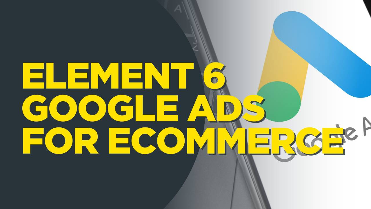 Element 6 - Google Ads For E-commerce