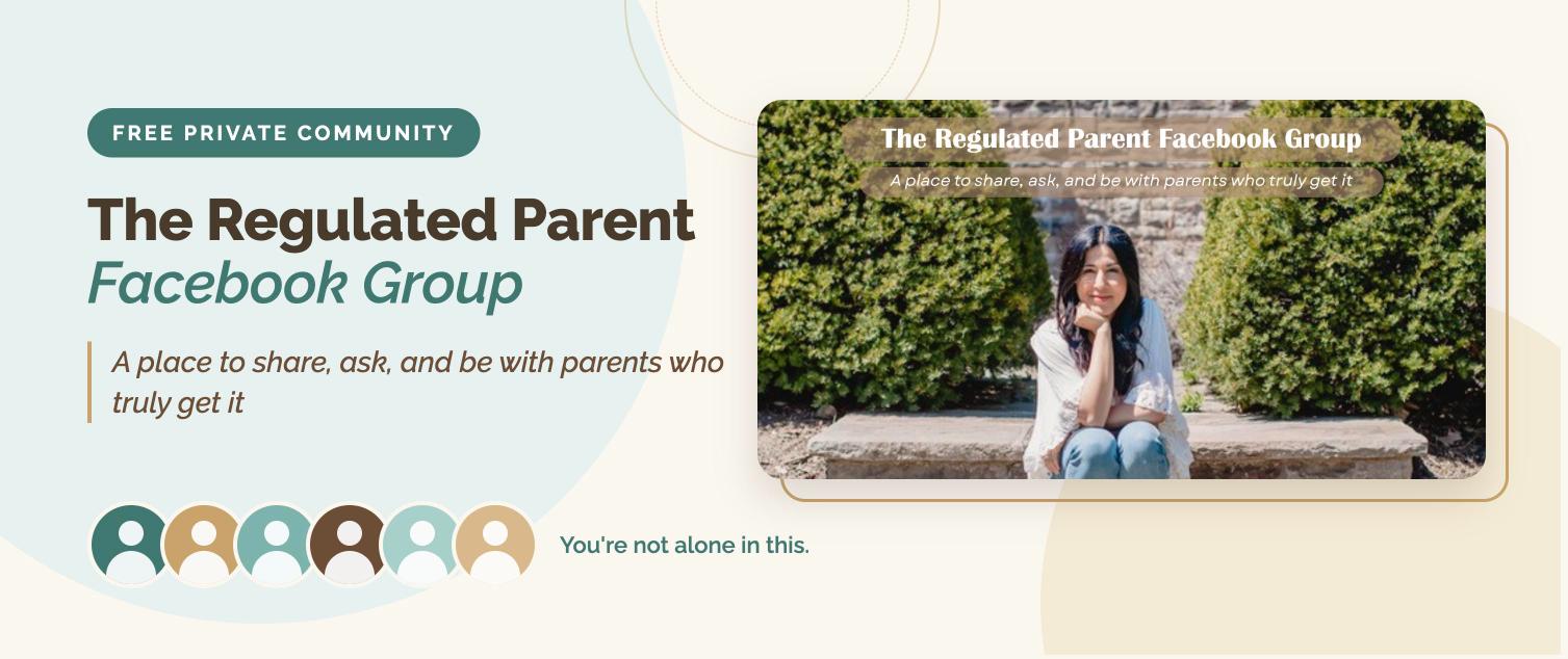 The Regulated Parent Facebook Group, a free private community: a place to share, ask, and be with parents who truly get it