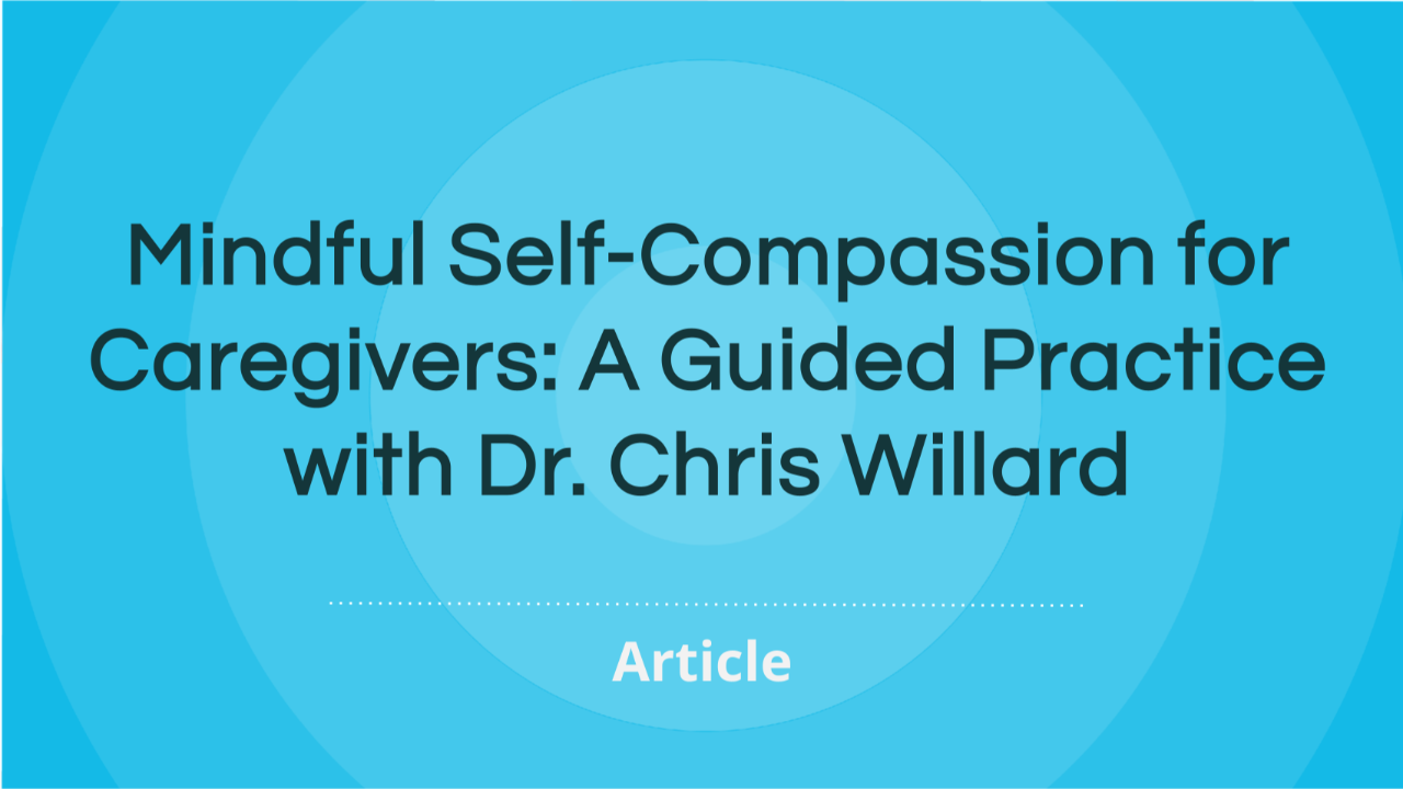 Mindful Self-Compassion for Caregivers: A Guided Practice with Dr. Chris Willard