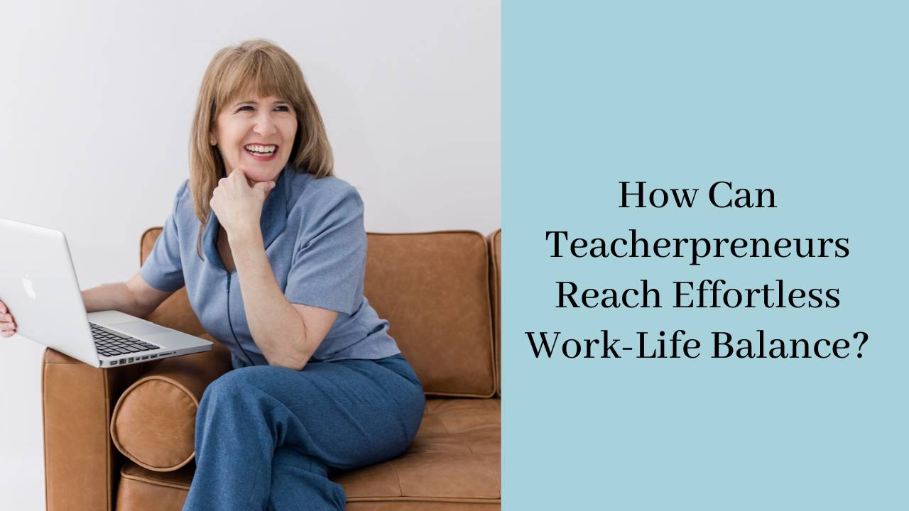 How Can Teacherpreneurs Reach Effortless Work-Life Balance?