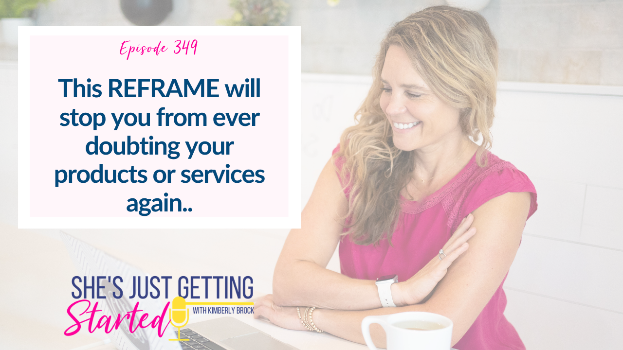 Ep 349: This REFRAME will stop you from ever doubting your products or services