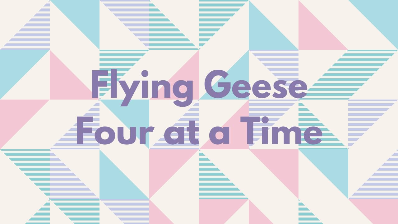 Mastering Flying Geese 4 at a Time