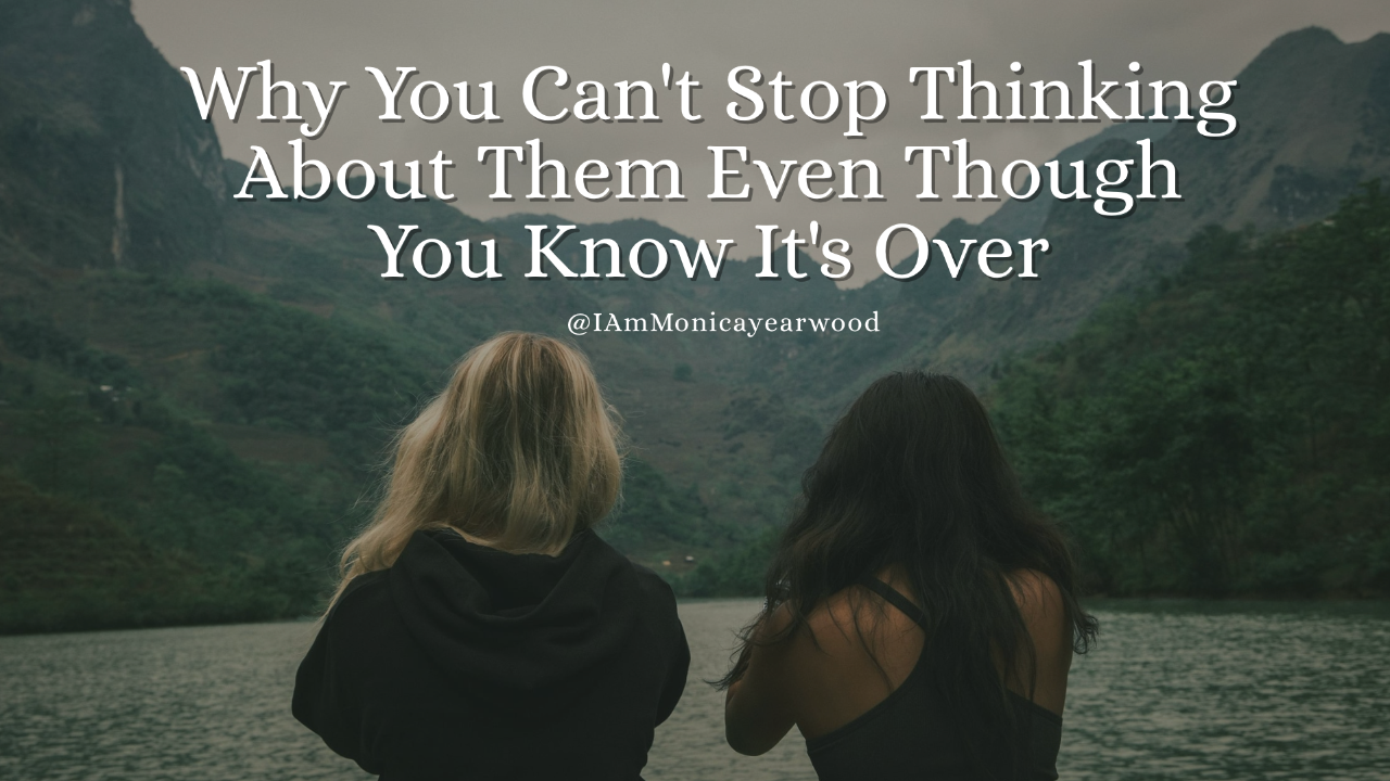 Why You Can't Stop Thinking About Them Even Though You Know It's Over