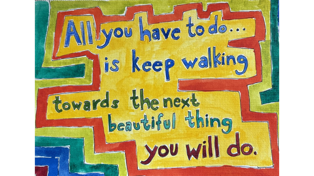 hand-painted graphic that says "all you have to do is keep walking toward the next beautiful thing you will do"at says 