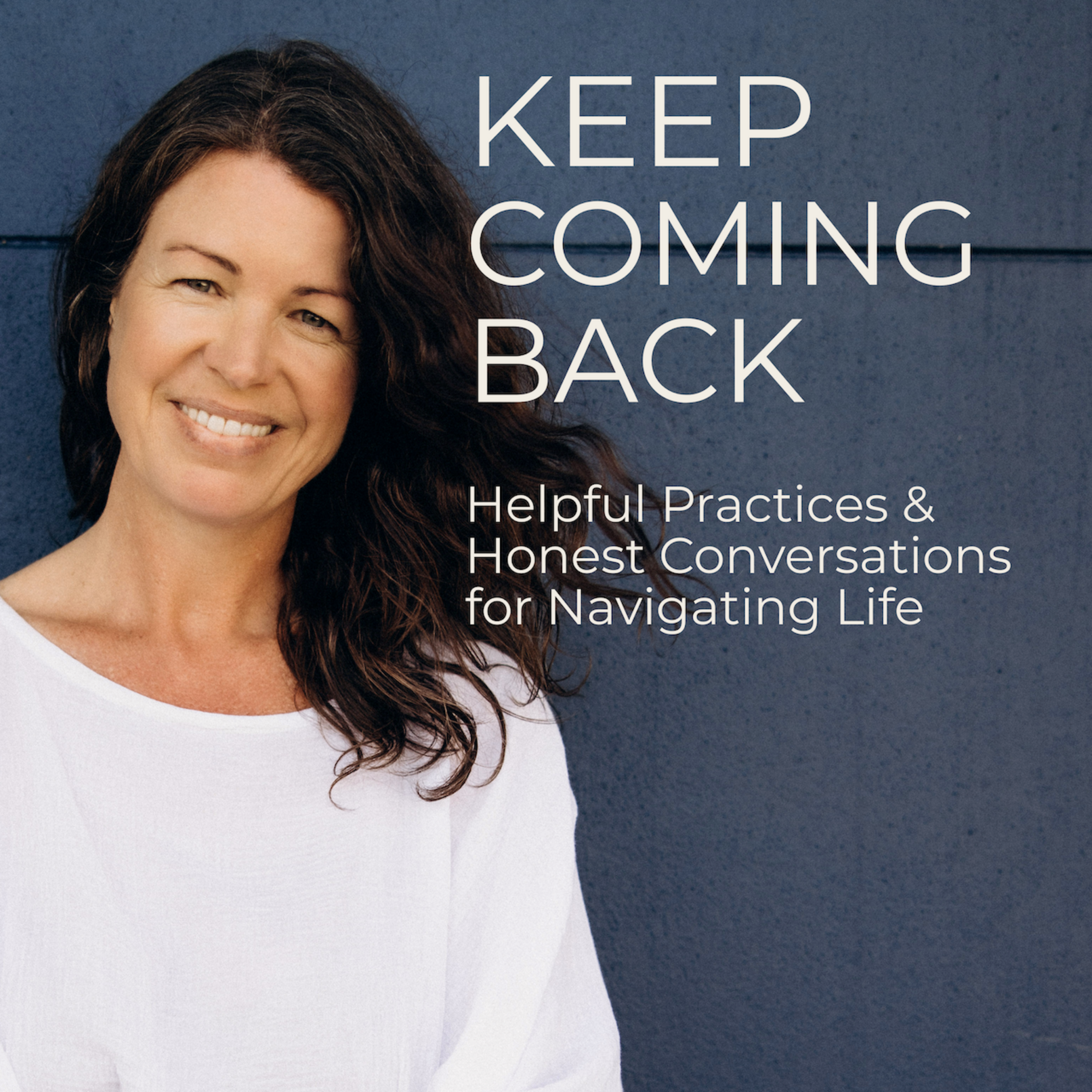 Keep Coming Back - Helpful Practices & Honest Conversations for Navigating Life