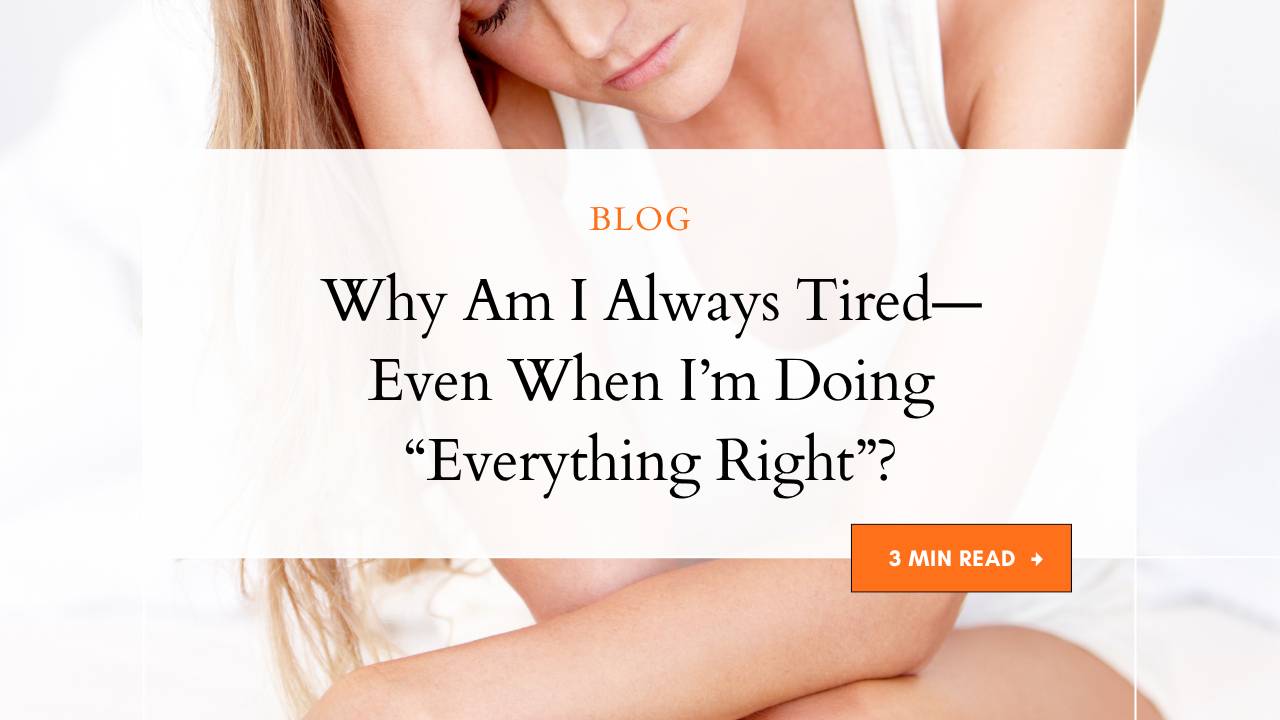 Why Am I Always Tired—Even When I’m Doing “Everything Right”?