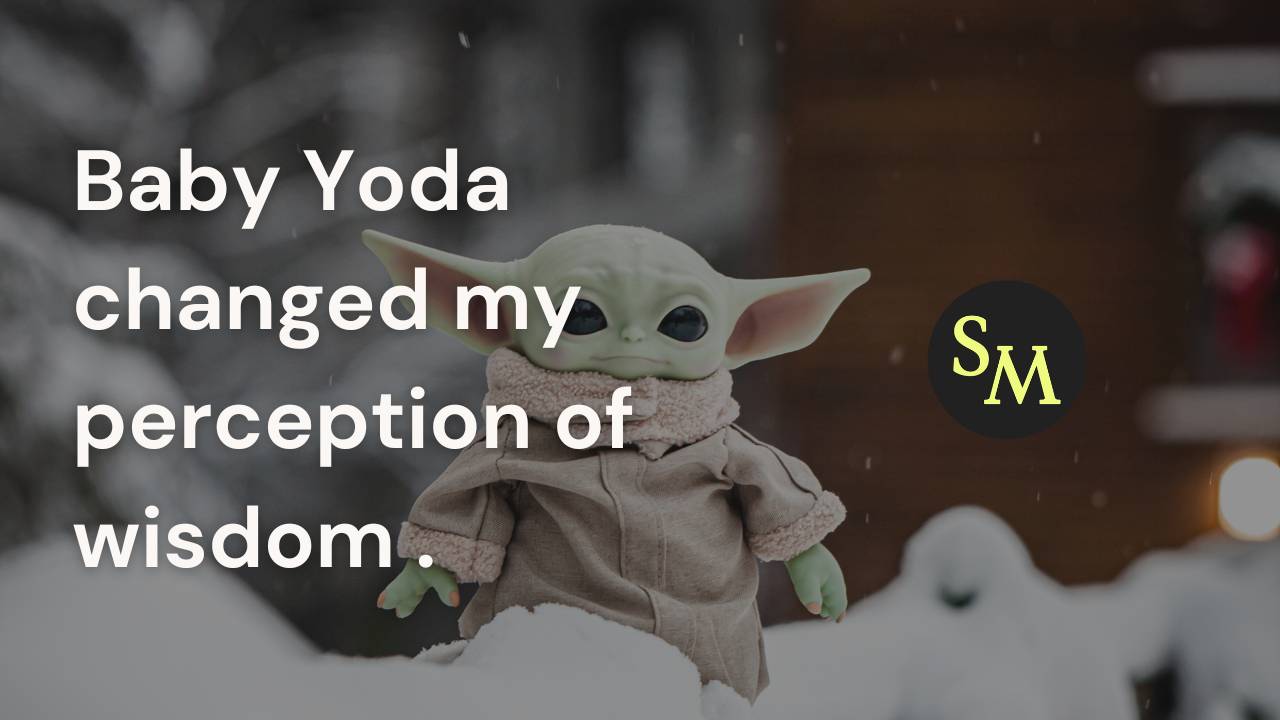 Baby Yoda changed my perception of wisdom.