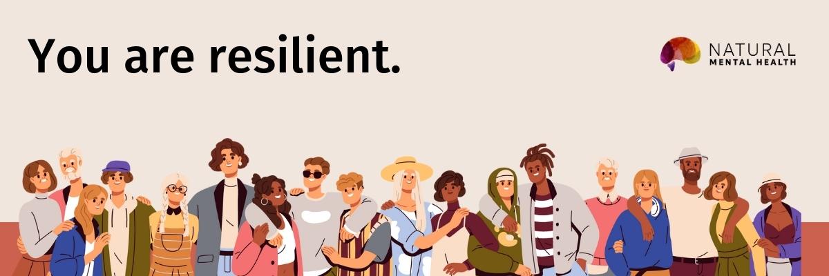 Image is an illustration of a group of peole with their arms around eachother's shoulders. Text reads: You are resilient