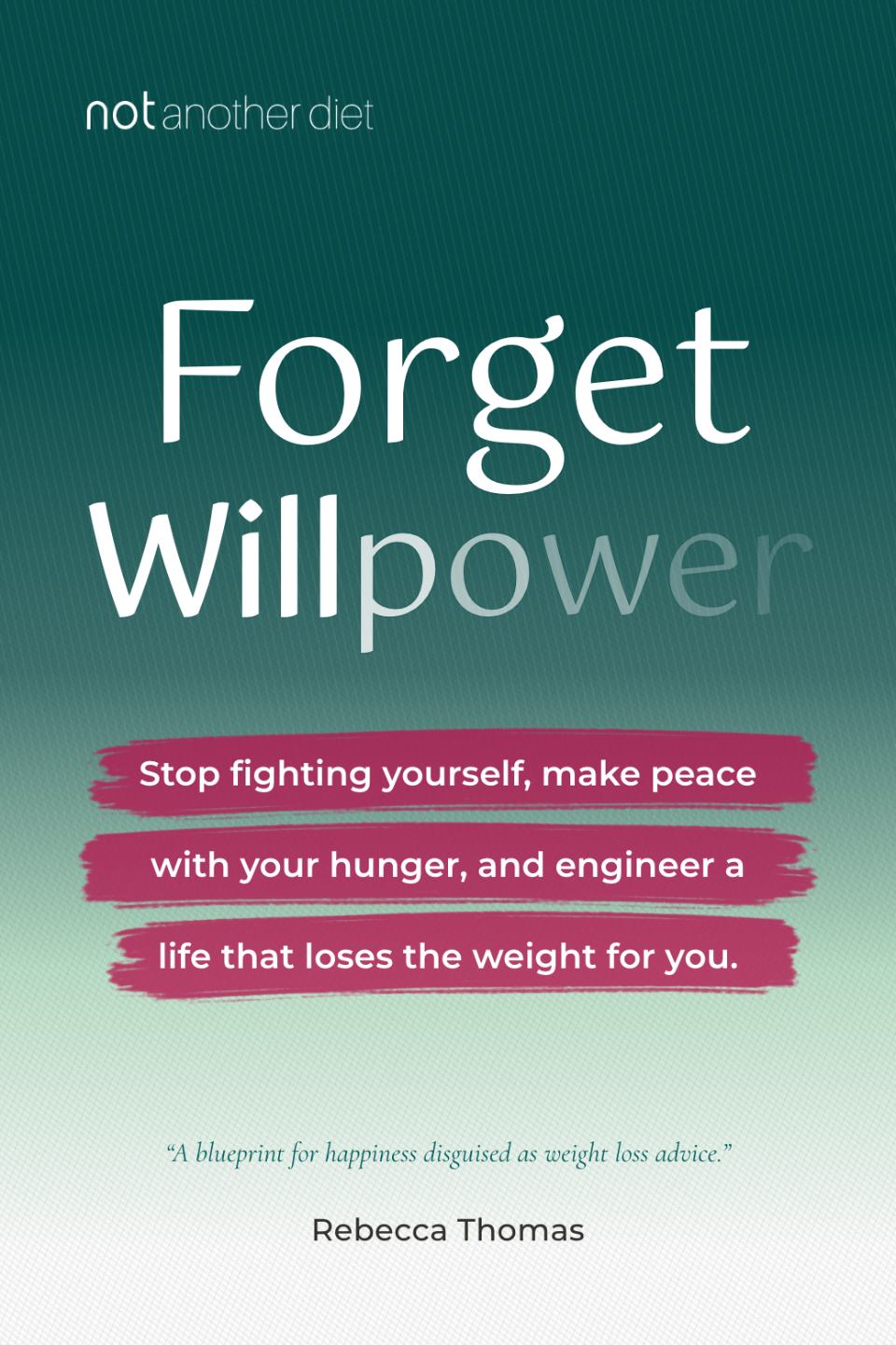 Cover option C: Forget Willpower. Stop fighting yourself, make peace with your hunger, and engineer a life that loses the weight for you. Rebecca Thomas.