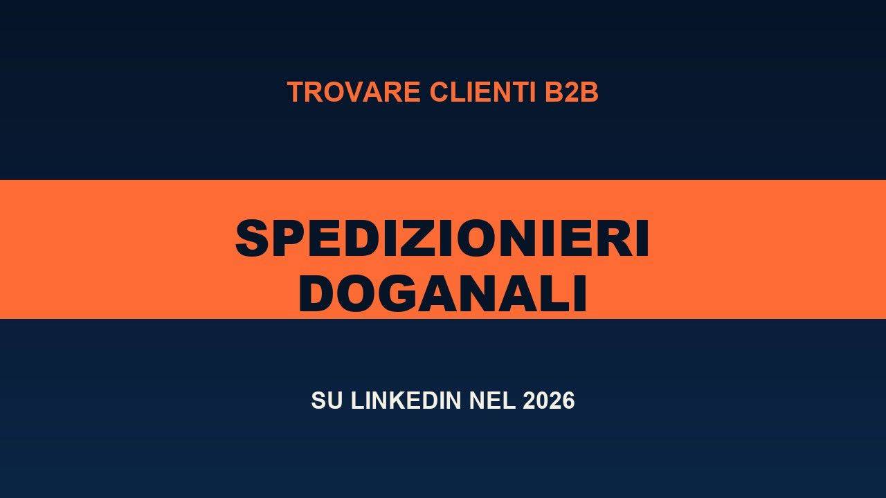 LinkedIn per Spedizionieri Doganali nel 2026: Trovare Clienti B2B
