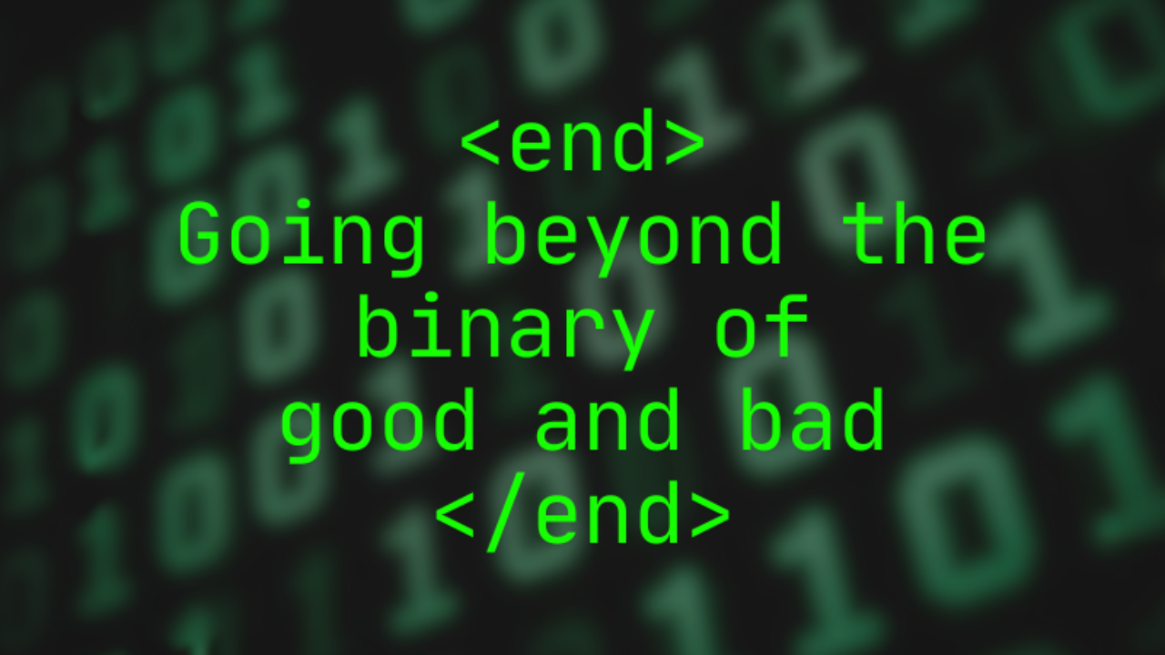 Going beyond the binary of good and bad superimposed over a background of blurred ones and zeros