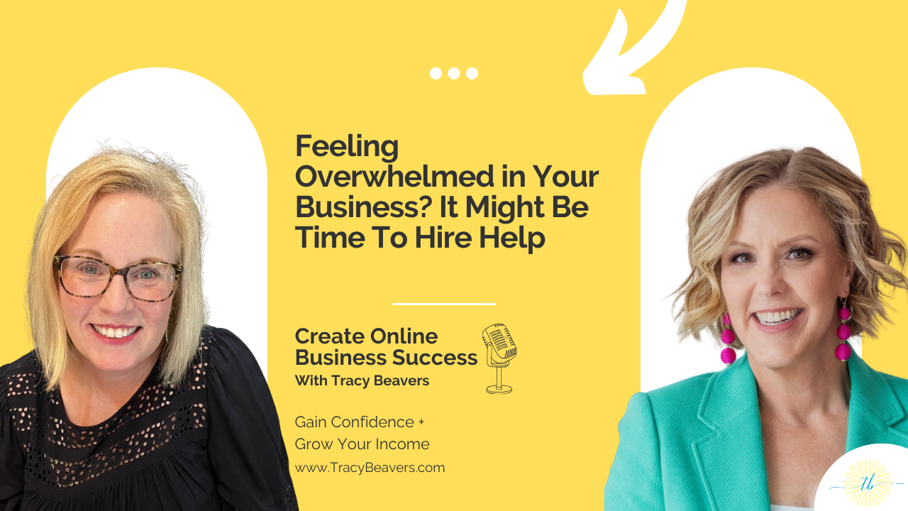 Feeling Overwhelmed in Your Business? It Might Be Time To Hire Help - Create Online Business Succcess with Tracy Beavers
