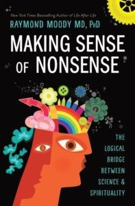 Making Sense of Nonsense: The Logical Bridge Between Science & Spirituality Raymond Moody MD PhD