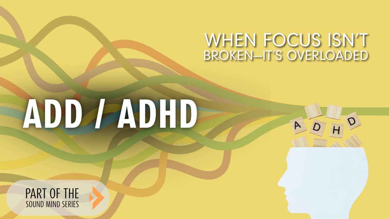ADD & ADHD: When Focus Isn’t Broken—It’s Overloaded