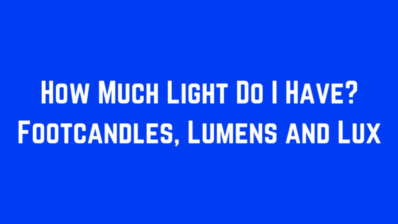How Much Light Do I Have? Footcandles, Lumens and Lux