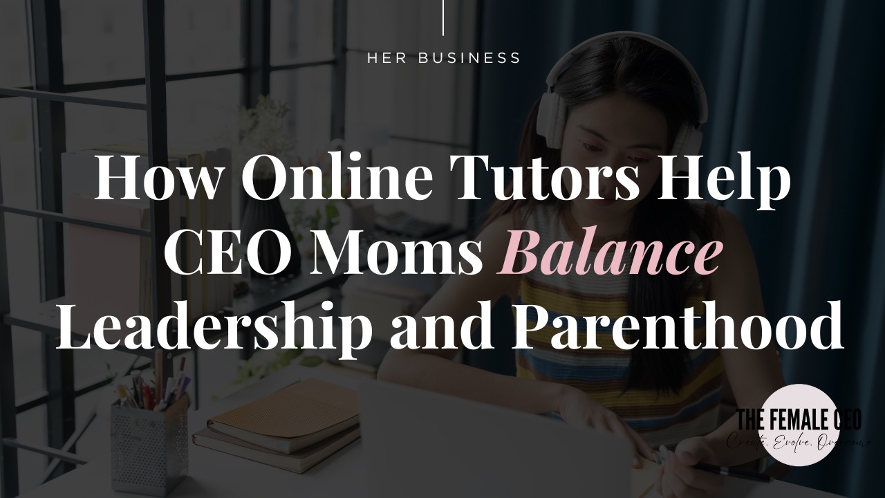 How Online Tutors Help CEO Moms Balance Leadership and Parenthood