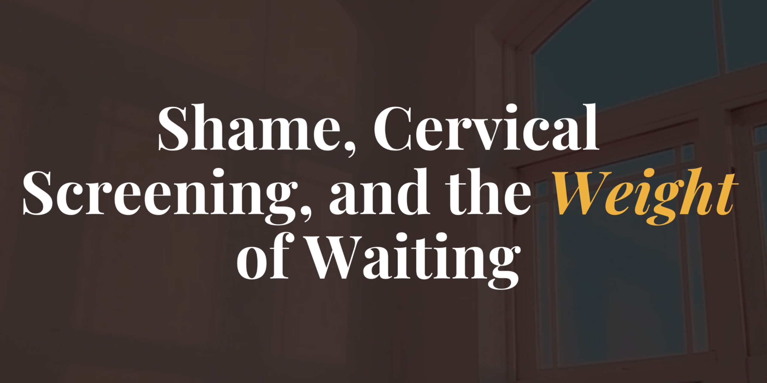 Shame, Cervical Screening, and the Weight of Waiting