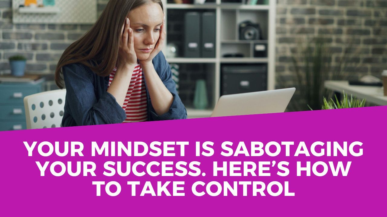 Your Mindset Is Sabotaging Your Success. Here’s How to Take Control