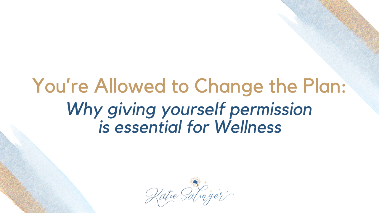 You're allowed to change the plan: Why Giving Yourself Permission Is Essential f