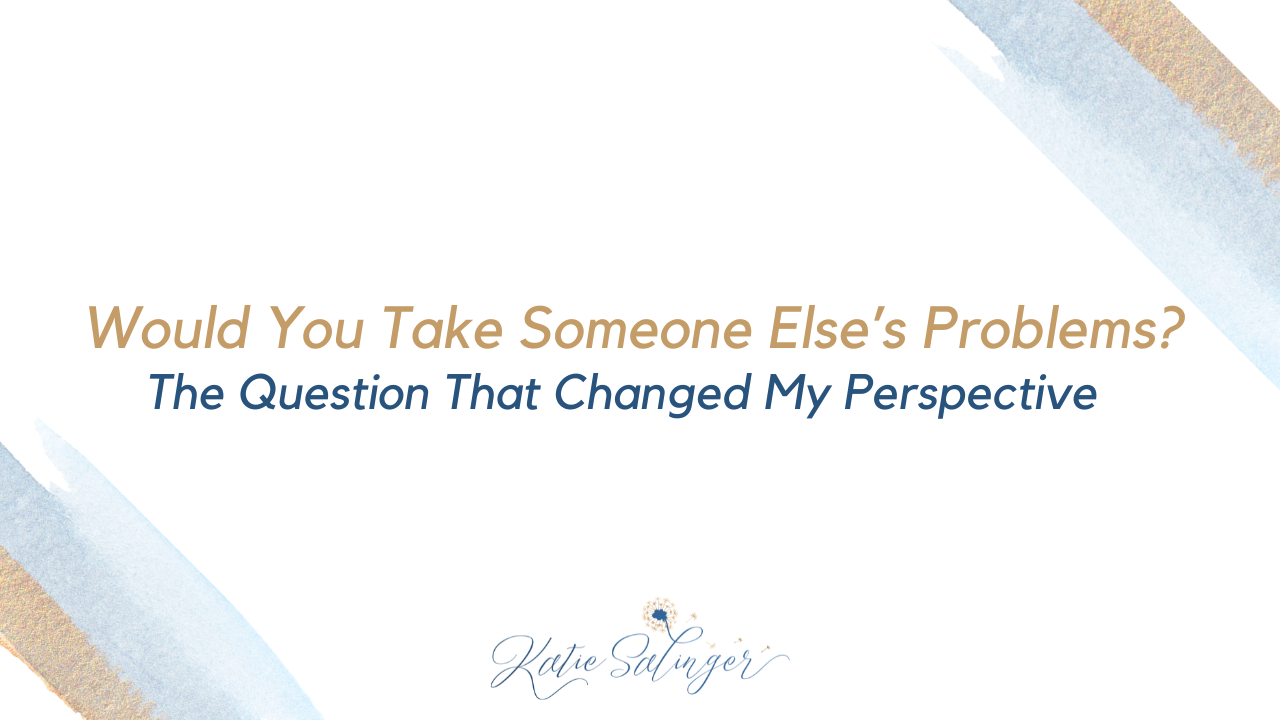 Would You Take Someone Else’s Problems? The Question That Changed My Perspective