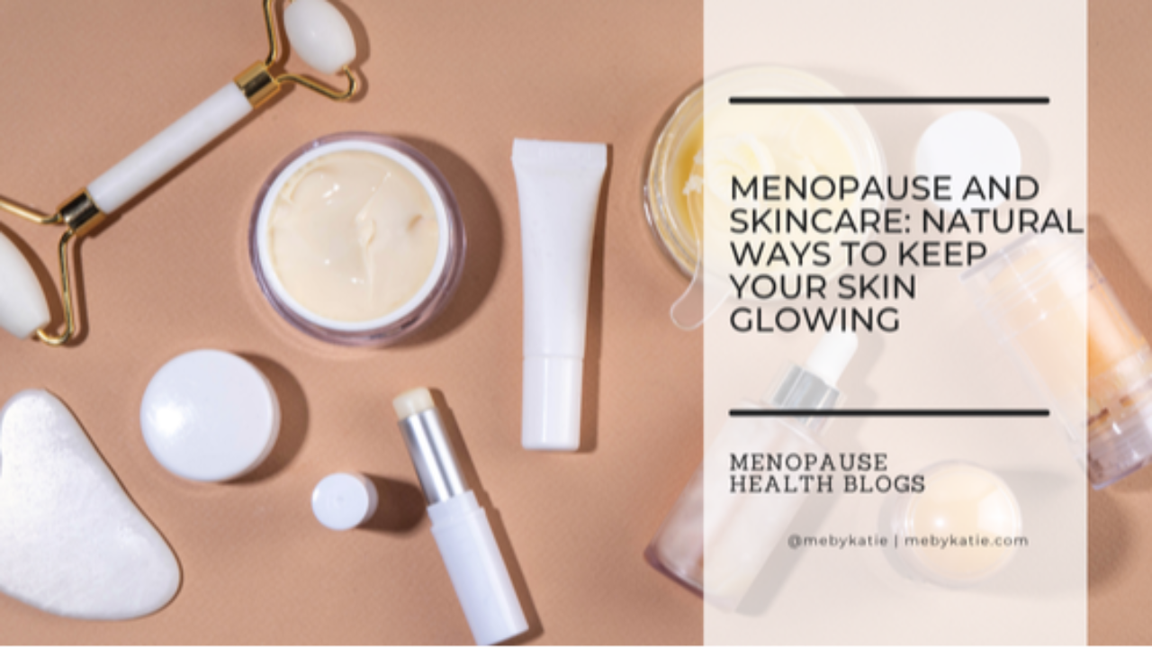 Menopause and Skincare: Natural Ways to Keep Your Skin Glowing @mebykatie