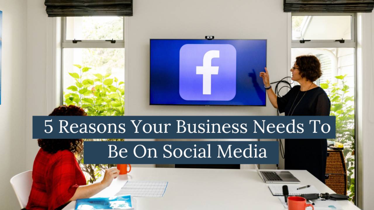 5 Reasons Your Business Needs to Be on Social Media