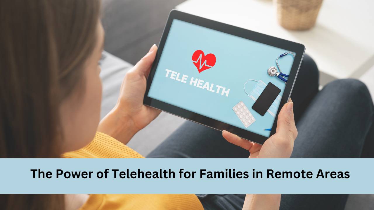 The Power of Telehealth for Families in Remote Areas