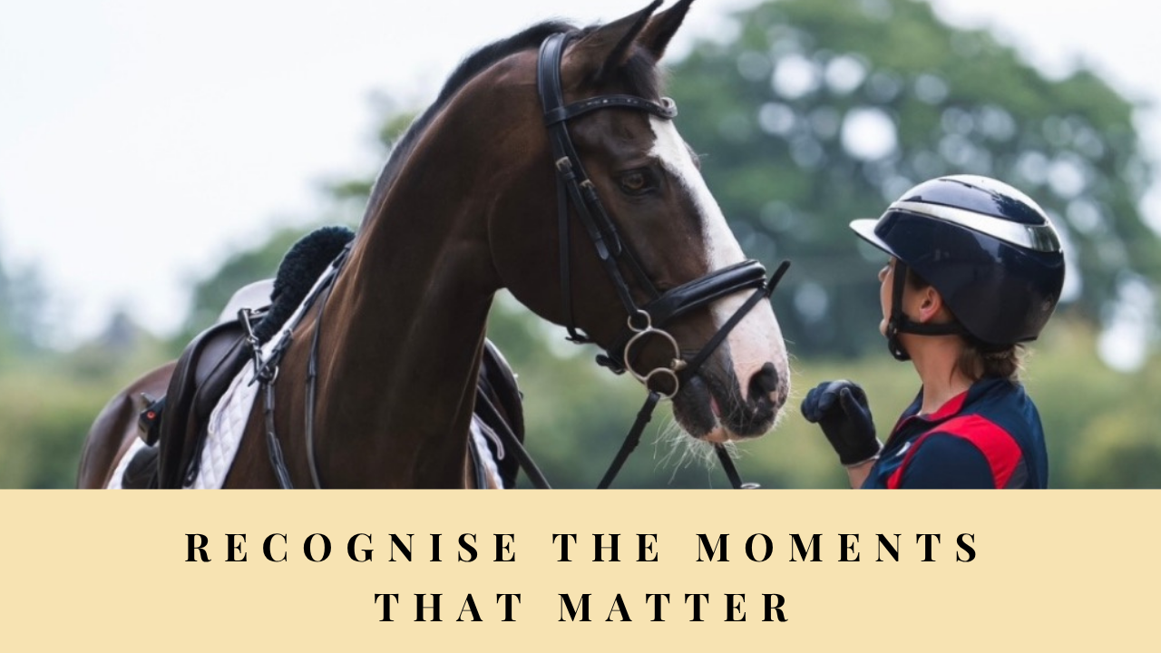 Rider looking at her horse with the words ‘Recognise the Moments That Matter’.