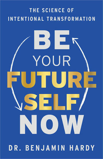 Be Your Future Self Now by Dr. Benjamin Hardy