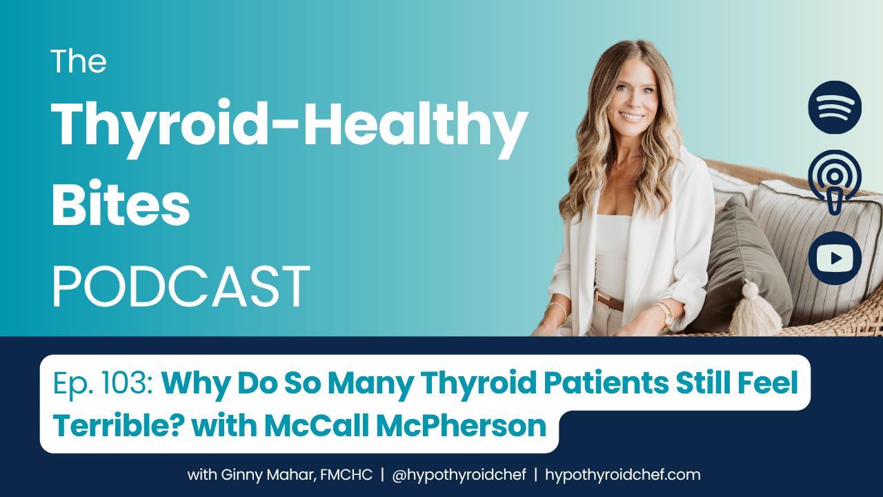 Podcast thumbnail for The Thyroid-Healthy Bites Podcast, Episode 103: “Why Do So Many Thyroid Patients Still Feel Terrible? with McCall McPherson.” Teal and navy design with a photo of McCall McPherson seated on a couch, plus Spotify, podcast, and YouTube icons.