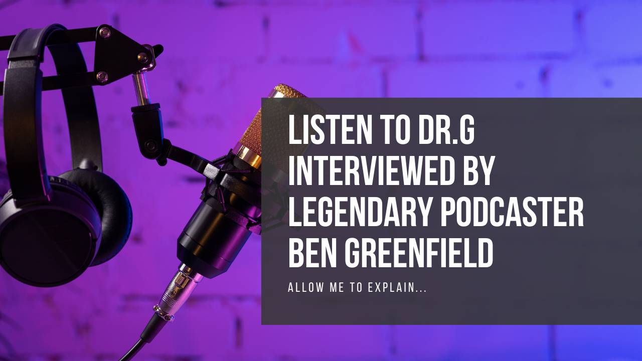 Listen to Dr. G interviewed by legendary podcaster Ben Greenfield.