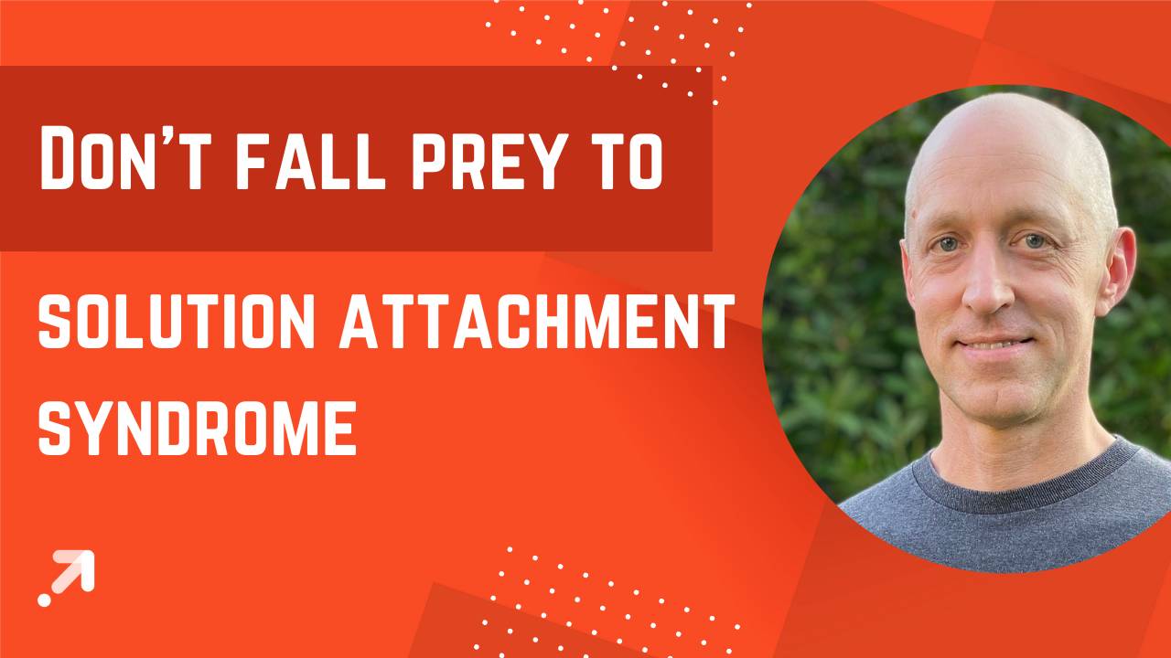 TRC 020 Don't fall prey to Solution Attachment Syndrome