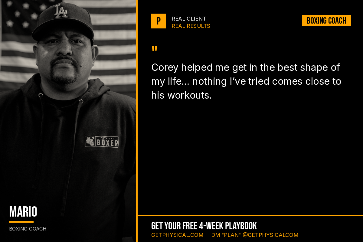 Mario, boxing coach: Corey helped me get in the best shape of my life. Nothing I have tried comes close to his workouts.