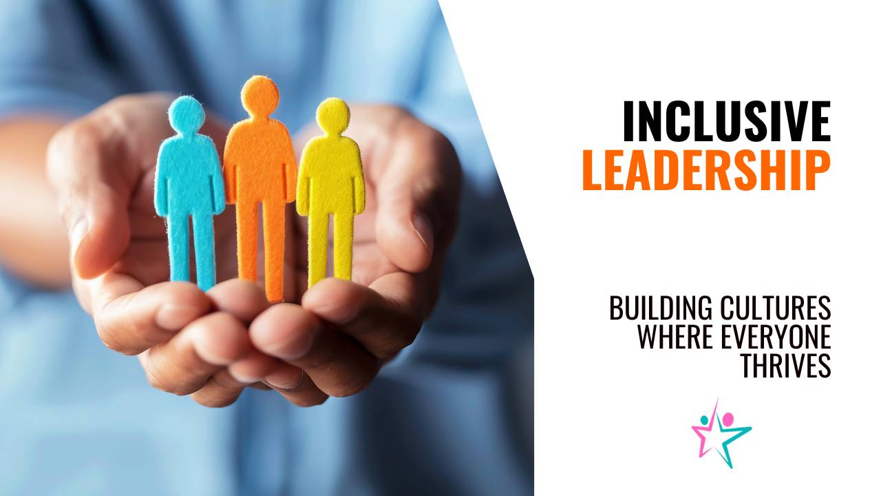 Inclusive Leadership: Building Cultures Where Everyone Thrives