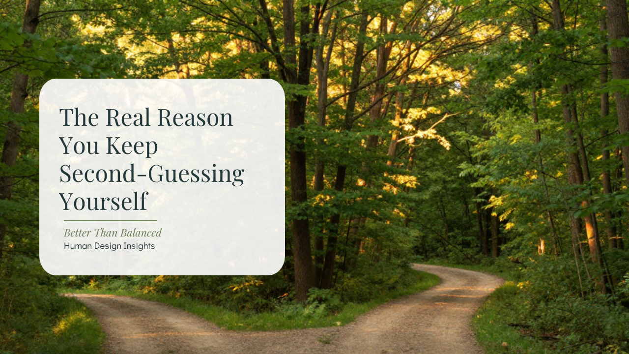 The Real Reason You Keep Second-Guessing Yourself - Better Than Balanced Human Design Blog
