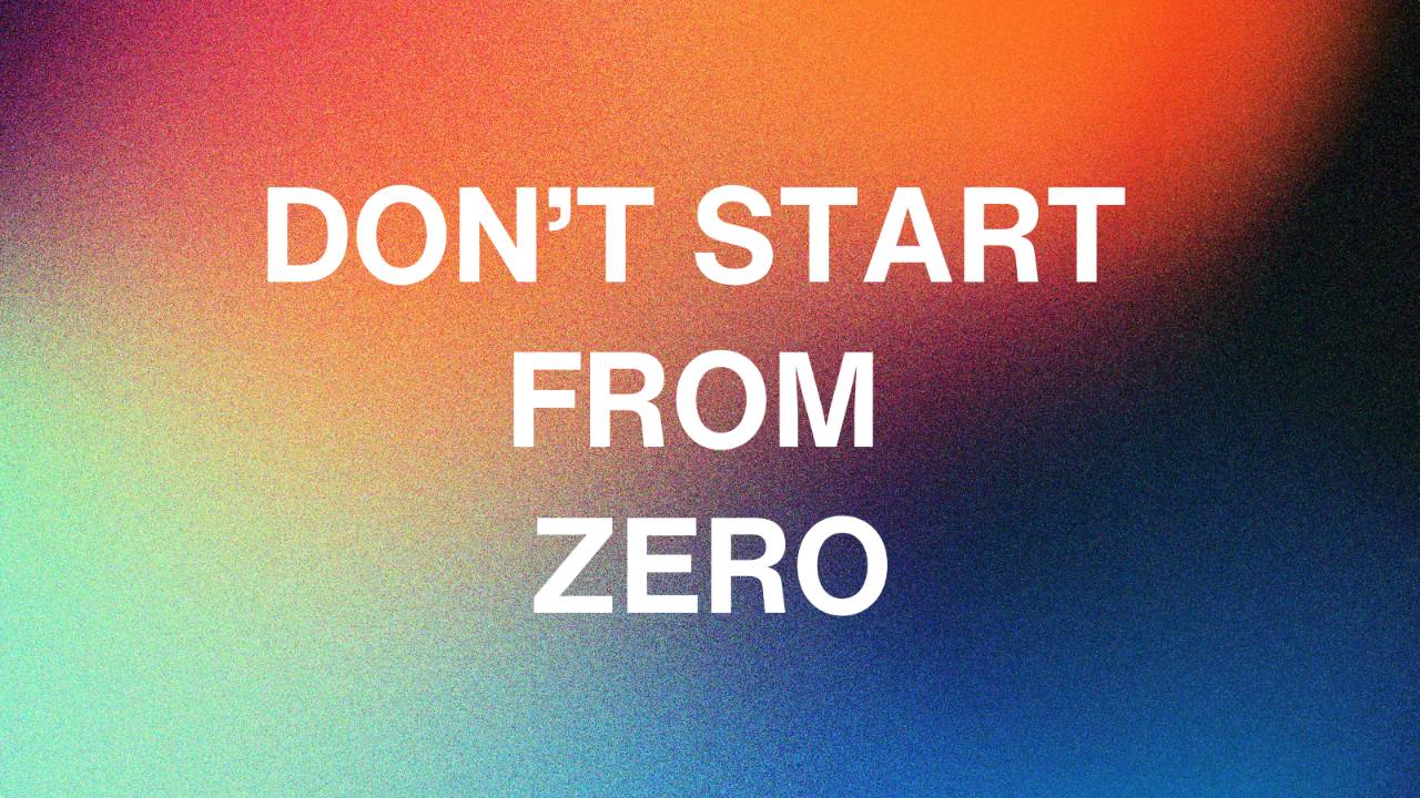Don't Start From Zero