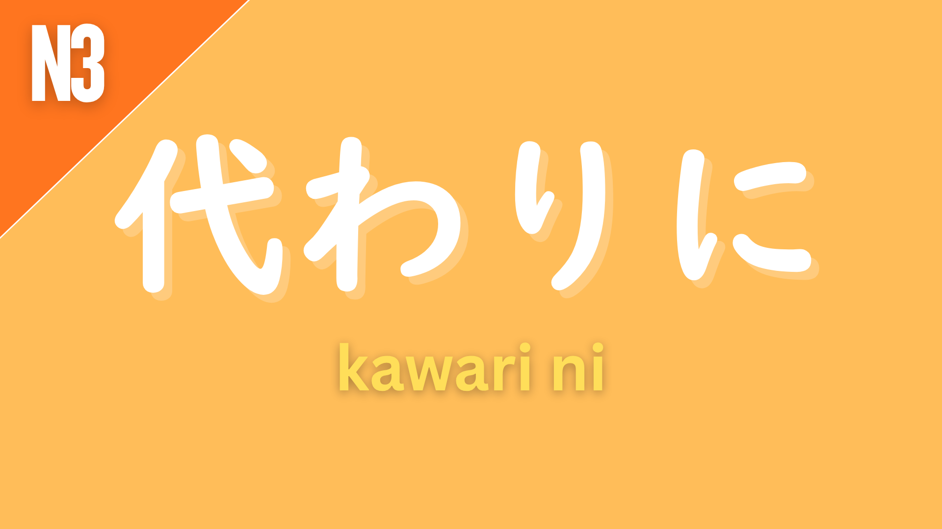 Japanese grammar pattern “〜代わりに” (kawari ni) labeled N3 on an orange background, used to express substitution or exchange (“instead of,” “in place of,” or “in return for”).