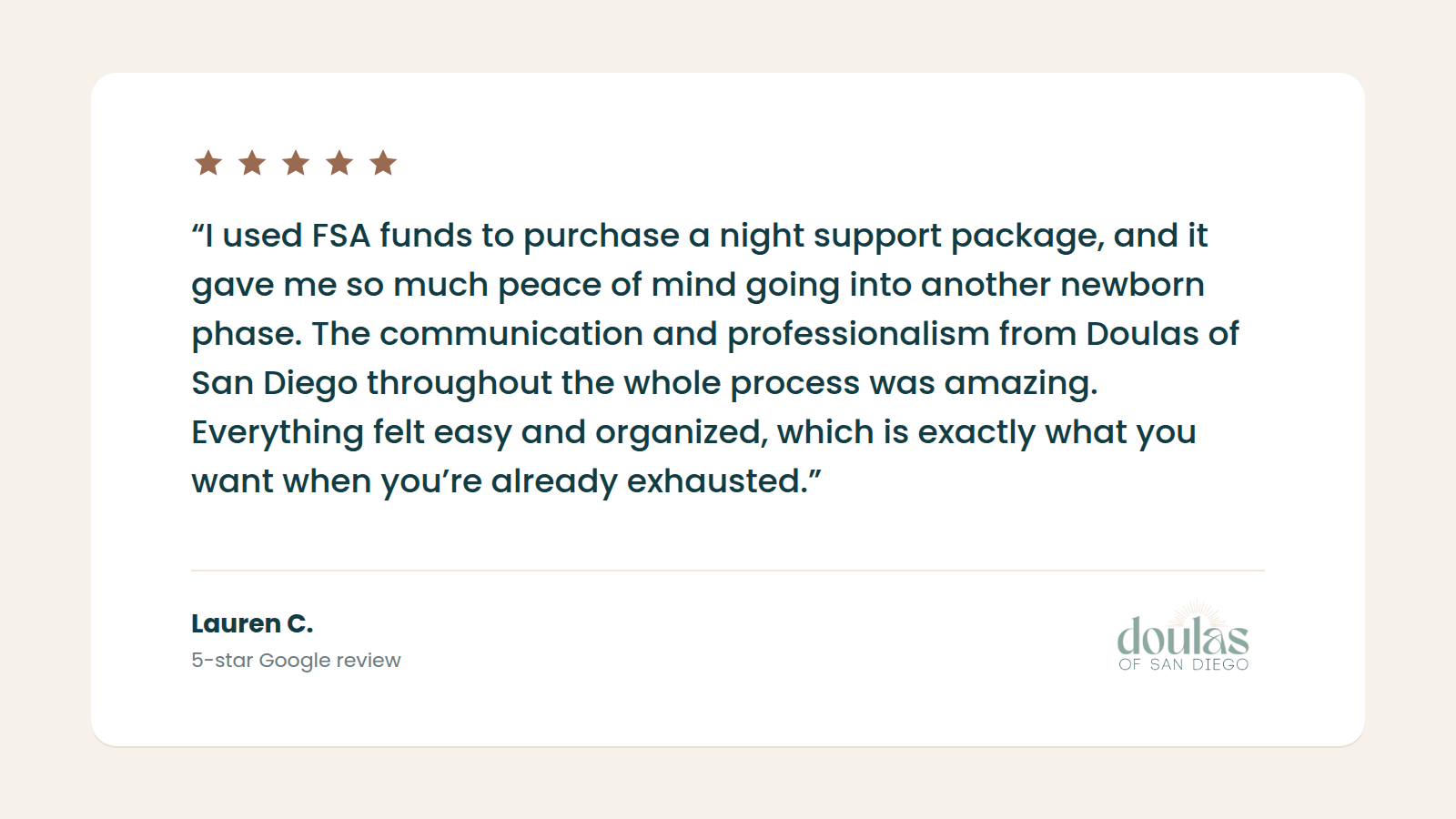 5-star Google review from Lauren C.: I used FSA funds to purchase a night support package, and it gave me so much peace of mind going into another newborn phase. The communication and professionalism from Doulas of San Diego throughout the whole process was amazing. Everything felt easy and organized, which is exactly what you want when you're already exhausted.