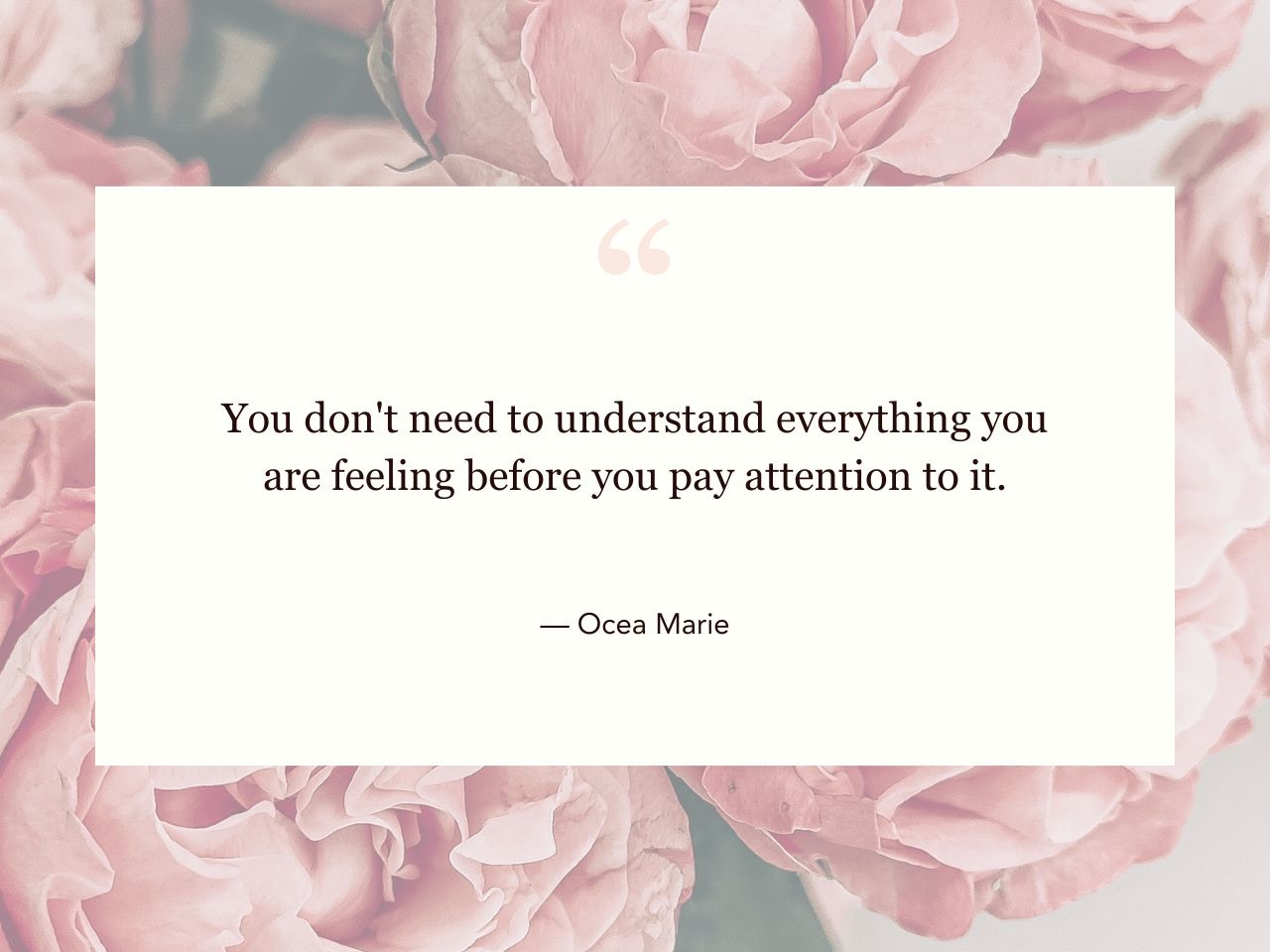 You don't need to understand everything you are feeling before you pay attention to it. — Ocea Marie